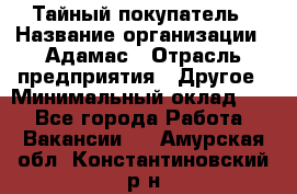 Тайный покупатель › Название организации ­ Адамас › Отрасль предприятия ­ Другое › Минимальный оклад ­ 1 - Все города Работа » Вакансии   . Амурская обл.,Константиновский р-н